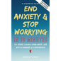 End Anxiety & Stop Worrying In 10 Minutes: A Stepwise Guide To Start Living Your Best Life With Courage & Confidence - Paperback