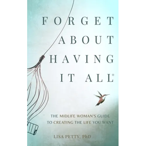 Forget About Having It All: The Midlife Woman's Guide to Creating the Life you Want - Paperback