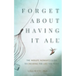 Forget About Having It All: The Midlife Woman's Guide to Creating the Life you Want - Paperback