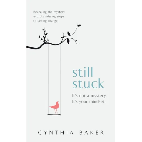 Still Stuck: It's not a mystery. It's your mindset. Revealing the mystery and the missing steps to lasting change. - Paperback