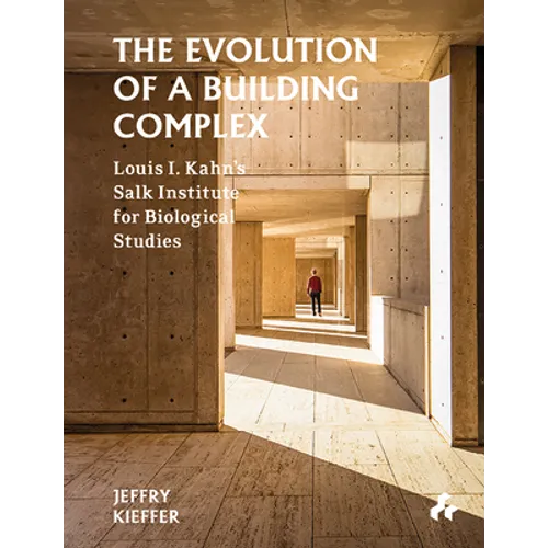 The Evolution of a Building Complex: Louis I. Kahn's Salk Institute for Biological Studies - Hardcover