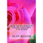 How to Propagate, Grow and Care For Roses: Old Fashioned Know-How for Modern Day Growers - Paperback