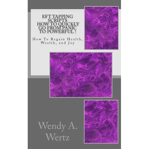 EFT Tapping Scripts How To Quickly Go From PANIC To POWERFUL !: How To Quickly Regain Health, Wealth, and Joy - Paperback