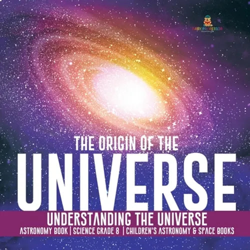 The Origin of the Universe Understanding the Universe Astronomy Book Science Grade 8 Children's Astronomy & Space Books - Paperback