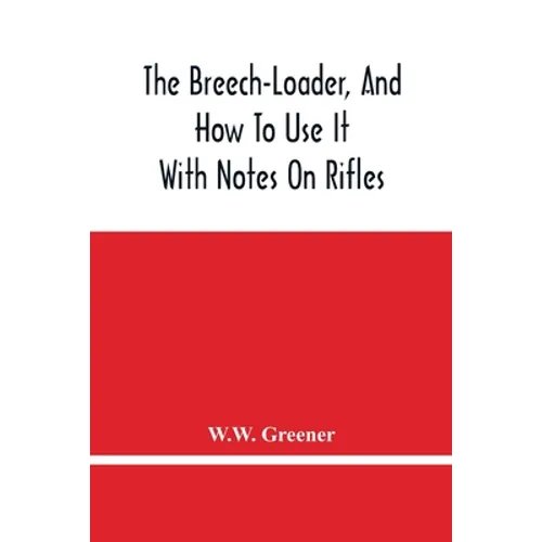 The Breech-Loader, And How To Use It: With Notes On Rifles - Paperback
