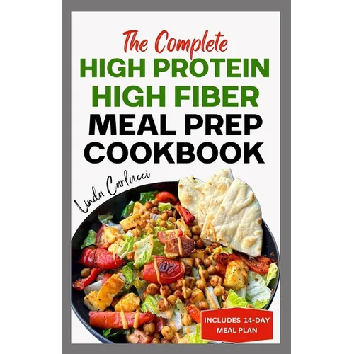 The Complete High Protein High Fiber Meal Prep Cookbook: Easy Tasty Anti Inflammatory Low Carb High Protein Diet Recipes & Meal Plan for Weight Loss, - Paperback