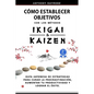 Cómo Establecer Objetivos con los Métodos Ikigai y Kaizen: Guía Japonesa de Estrategias para Curar la Procrastinación, Aumentar tu Productividad y Log - Paperback