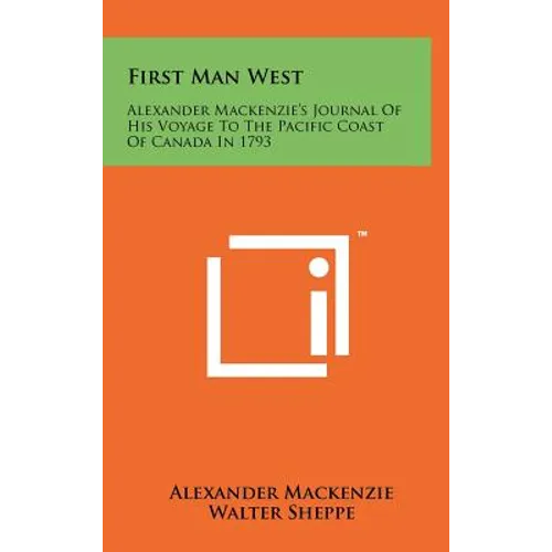 First Man West: Alexander MacKenzie's Journal of His Voyage to the Pacific Coast of Canada in 1793 - Hardcover