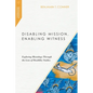 Disabling Mission, Enabling Witness: Exploring Missiology Through the Lens of Disability Studies - Paperback