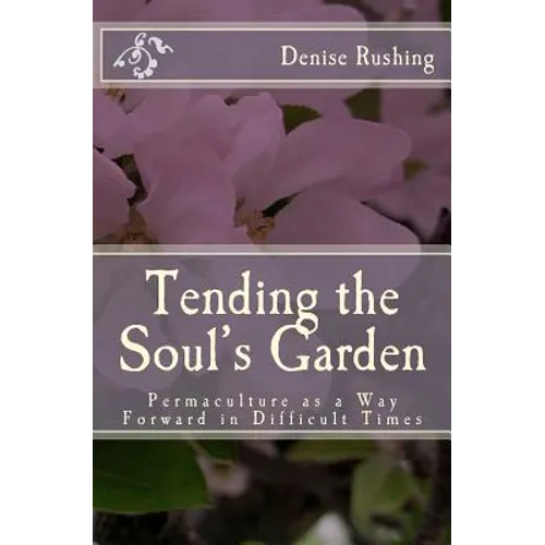 Tending the Soul's Garden: Permaculture as a Way Forward in Difficult Times - Paperback