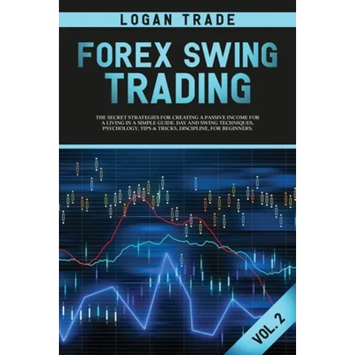 Forex Swing Trading: THE SECRET STRATEGIES FOR CREATING A PASSIVE INCOME FOR A LIVING IN A SIMPLE GUIDE. DAY AND SWING TECHNIQUES, PSYCHOLO - Paperback