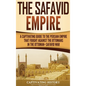 The Safavid Empire: A Captivating Guide to the Persian Empire That Fought Against the Ottomans in the Ottoman-Safavid War - Hardcover