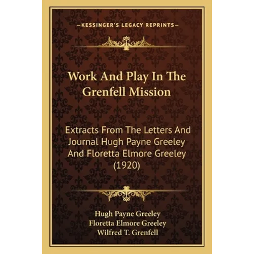 Work And Play In The Grenfell Mission: Extracts From The Letters And Journal Hugh Payne Greeley And Floretta Elmore Greeley (1920) - Paperback