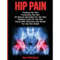 Hip Pain: Treating Hip Pain: Preventing Hip Pain, All Natural Remedies For Hip Pain, Medical Cures For Hip Pain, Along With Exer - Hardcover