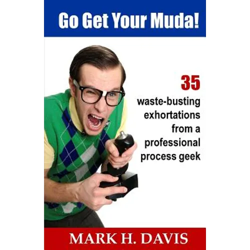 Go Get Your Muda!: 35 Waste-Busting Exhortations from a Professional Process Geek - Paperback