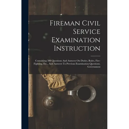 Fireman Civil Service Examination Instruction: Containing 500 Questions And Answers On Duties, Rules, Fire-fighting, Etc., And Answers To Previous Exa - Paperback