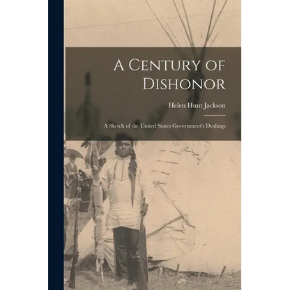 A Century of Dishonor: A Sketch of the United States Government's Dealings - Paperback