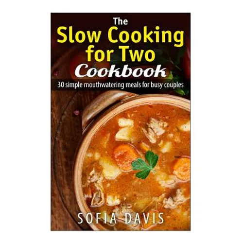 The Slow Cooking For Two Cookbook: 30 Simple Mouthwatering Meals For Busy Couples - Paperback
