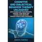 Cognitive And Dialectical Behavior Therapy Unleashed: How To Regulate Your Emotions, Control Your Mood And Change Your Behavior Through Mindfulness Aw - Paperback