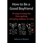 How to Be a Good Boyfriend: 34 ways to keep her from getting annoying, jealous, or crazy - Paperback
