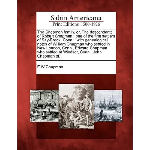 The Chapman Family, Or, the Descendants of Robert Chapman: One of the First Settlers of Say-Brook, Conn.: With Genealogical Notes of William Chapman W - Paperback