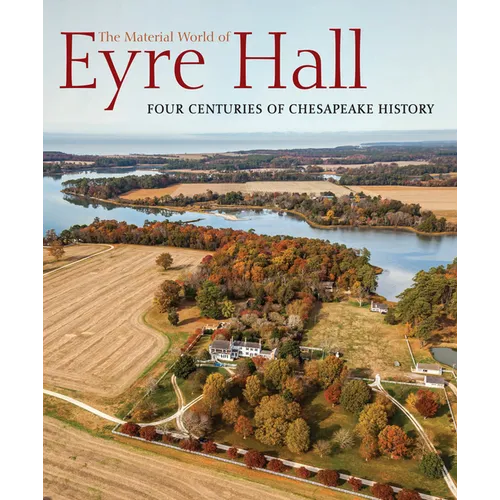 The Material World of Eyre Hall: Four Centuries of Chesapeake History - Hardcover
