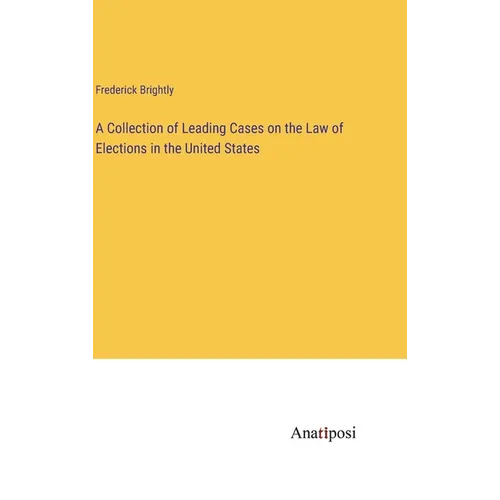 A Collection of Leading Cases on the Law of Elections in the United States - Hardcover