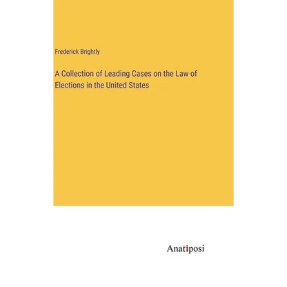 A Collection of Leading Cases on the Law of Elections in the United States - Hardcover