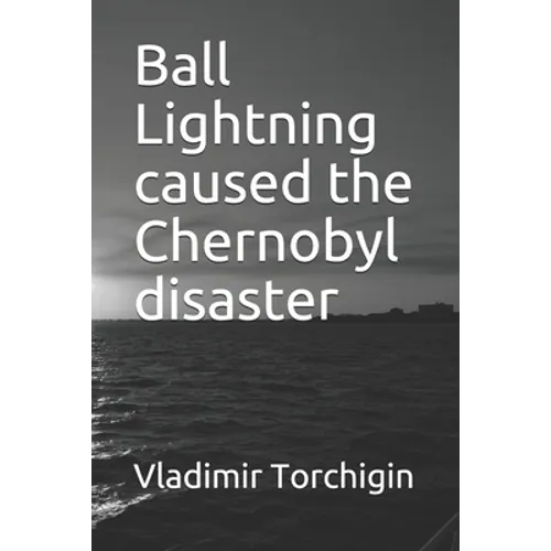Ball Lightning caused the Chernobyl disaster - Paperback