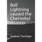 Ball Lightning caused the Chernobyl disaster - Paperback