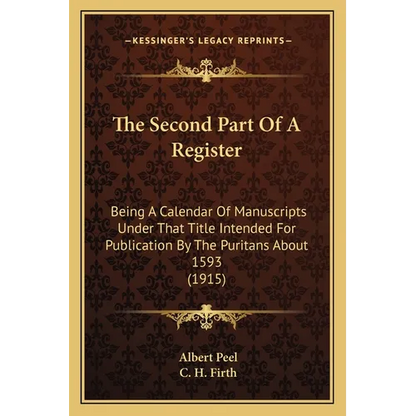 The Second Part Of A Register: Being A Calendar Of Manuscripts Under That Title Intended For Publication By The Puritans About 1593 (1915) - Paperback