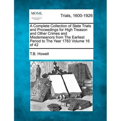 A Complete Collection of State Trials and Proceedings for High Treason and Other Crimes and Misdemeanors from The Earliest Period to The Year 1783 Vol - Paperback