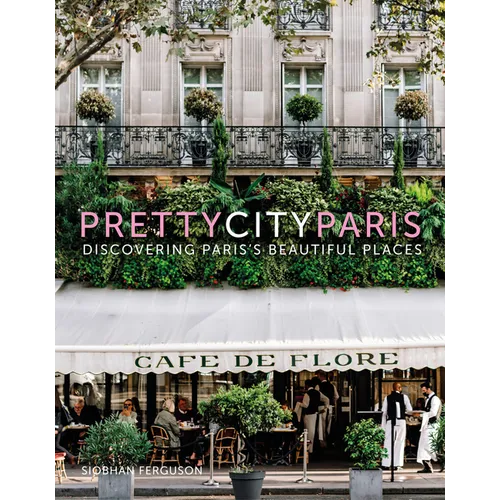 Prettycityparis: Discovering Paris's Beautiful Places - Hardcover
