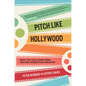 Pitch Like Hollywood: What You Can Learn from the High-Stakes Film Industry - Hardcover