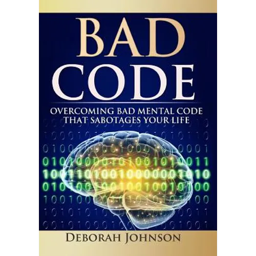 Bad Code: Overcoming Bad Mental Code that Sabotages Your Life - Hardcover