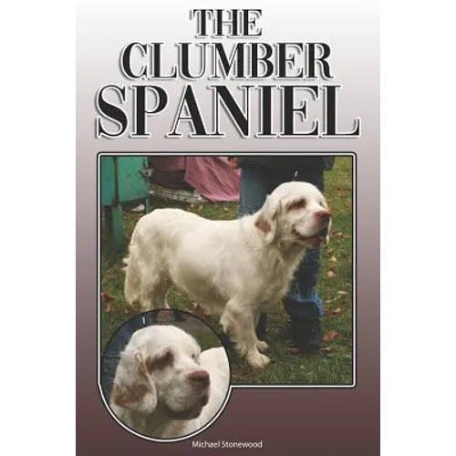 The Clumber Spaniel: A Complete and Comprehensive Owners Guide To: Buying, Owning, Health, Grooming, Training, Obedience, Understanding and - Paperback