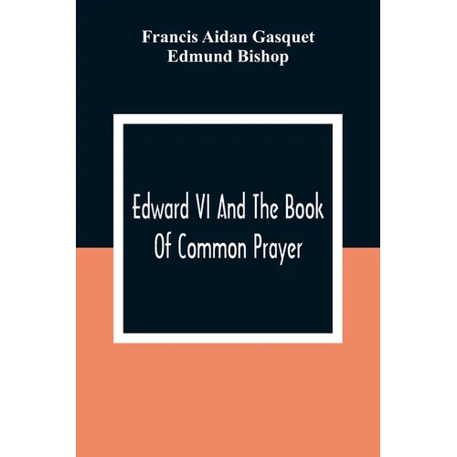 Edward VI And The Book Of Common Prayer: An Examination Into Its Origin And Early History With An Appendix Of Unpublished Documents - Paperback
