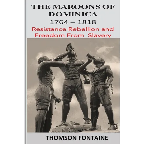 The Maroons of Dominica 1764 - 1818: Resistance Rebellion and Freedom From Slavery - Paperback