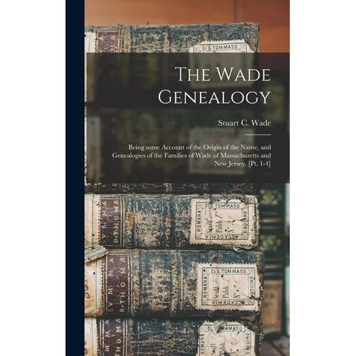 The Wade Genealogy: Being Some Account of the Origin of the Name, and Genealogies of the Families of Wade of Massachusetts and New Jersey. [pt. 1-4] - Hardcover