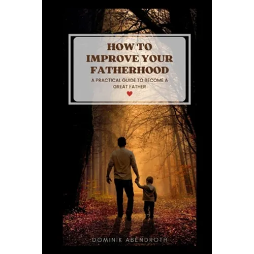 How to Improve Your Fatherhood: a practical guide to become a great father - Paperback