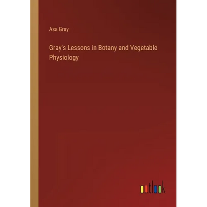 Gray's Lessons in Botany and Vegetable Physiology - Paperback