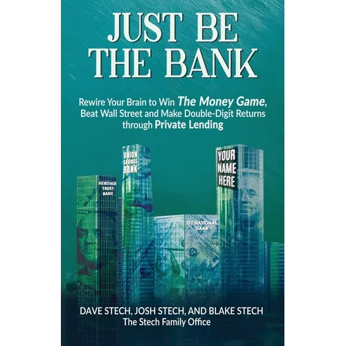 Just Be The Bank: Rewire Your Brain to Win The Money Game, Beat Wall Street and Make Double-Digit Returns through Private Lending - Paperback