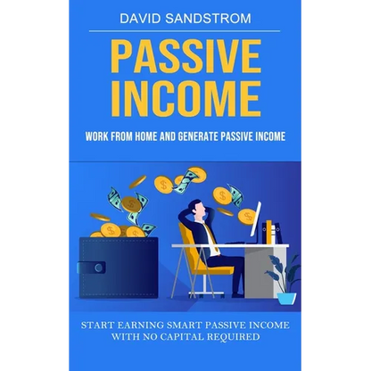 Passive Income: Work From Home and Generate Passive Income (Start Earning Smart Passive Income With No Capital Required) - Paperback