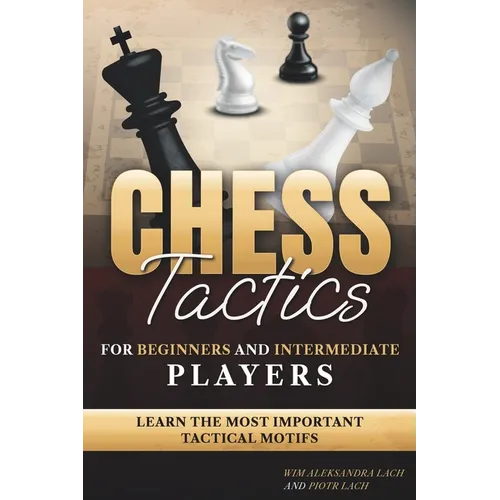 Chess Tactics for Beginners and Intermediate Players: Learn The Most Important Tactical Motifs - Paperback