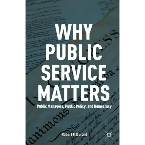 Why Public Service Matters: Public Managers, Public Policy, and Democracy - Paperback