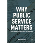 Why Public Service Matters: Public Managers, Public Policy, and Democracy - Paperback