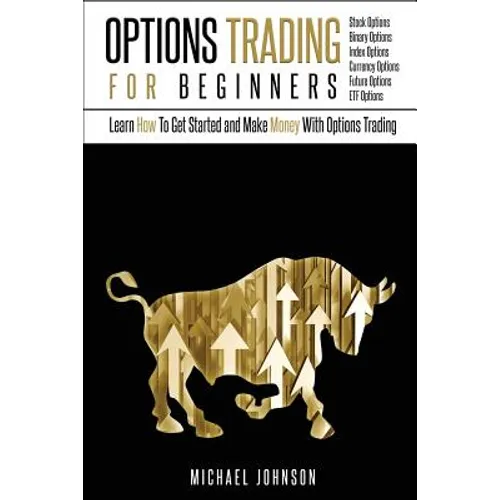 Options Trading For Beginners: Learn How To Get Started and Make Money With Options Trading - Stock Options - Binary Options - Index Options - Curren - Paperback