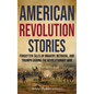 American Revolution Stories: Forgotten Tales of Bravery, Betrayal, and Triumph during the Revolutionary War - Hardcover