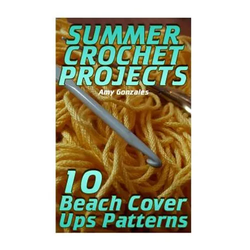 Summer Crochet Projects: 10 Beach Cover Ups Patterns: (Crochet Patterns, Crochet Stitches) - Paperback