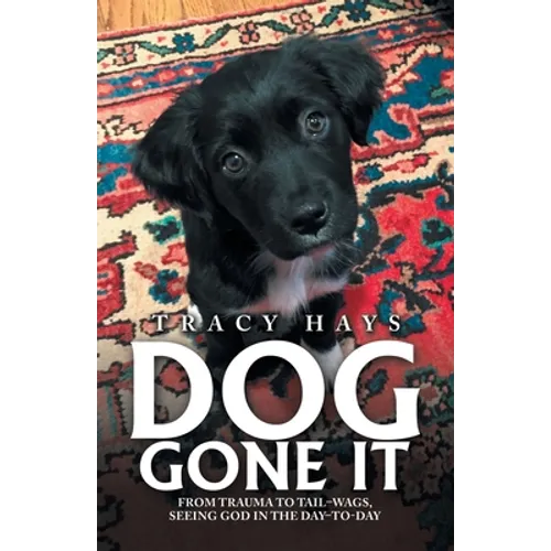 Dog Gone It: From Trauma to Tail-Wags, Seeing God in the Day-To-Day - Paperback